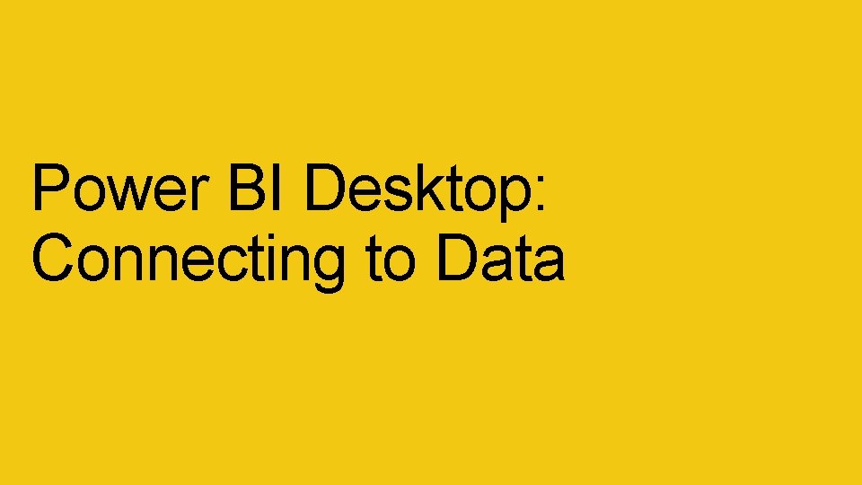 Power BI Desktop: Connecting to Data Power BI Desktop: Connecting to Data