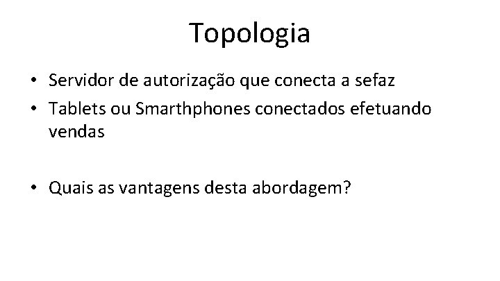 Topologia • Servidor de autorização que conecta a sefaz • Tablets ou Smarthphones conectados