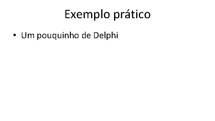 Exemplo prático • Um pouquinho de Delphi 