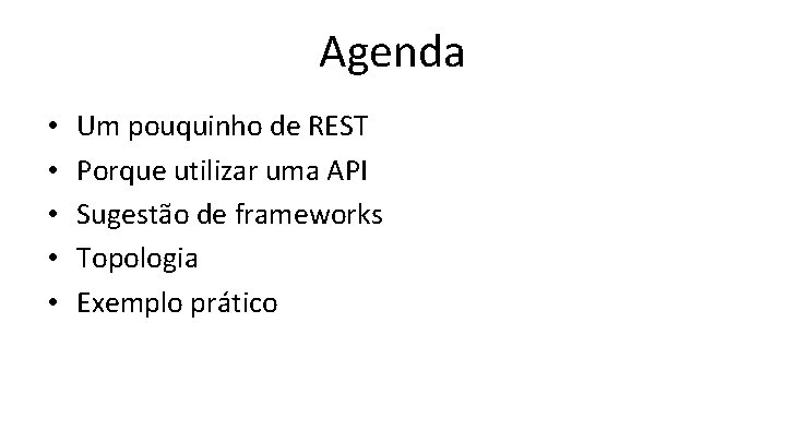 Agenda • • • Um pouquinho de REST Porque utilizar uma API Sugestão de