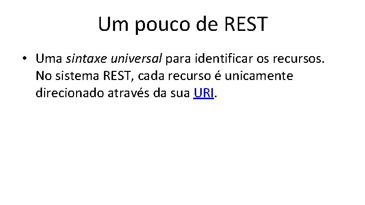 Um pouco de REST • Uma sintaxe universal para identificar os recursos. No sistema