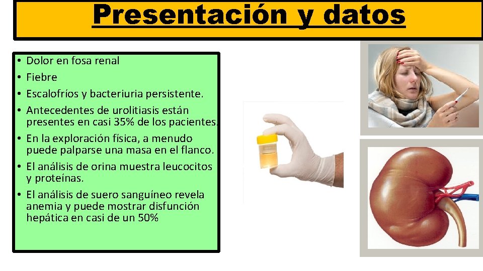 Presentación y datos Dolor en fosa renal Fiebre Escalofríos y bacteriuria persistente. Antecedentes de