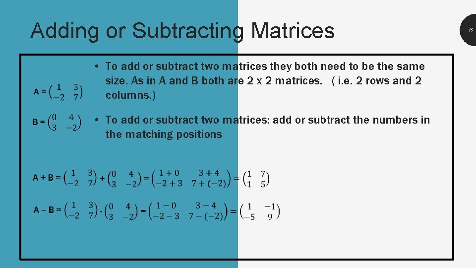 Adding or Subtracting Matrices • To add or subtract two matrices they both need