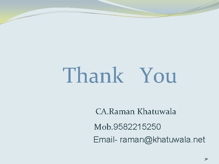Thank You CA. Raman Khatuwala Mob. 9582215250 Email- raman@khatuwala. net 30 