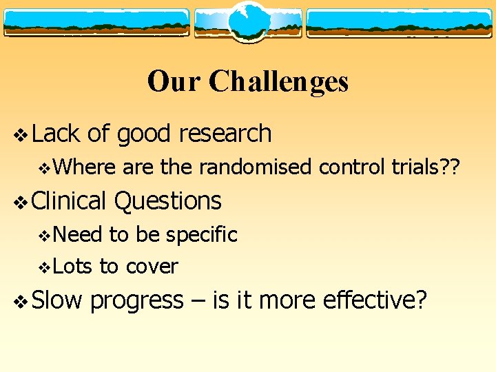 Our Challenges v Lack of good research v. Where v Clinical are the randomised