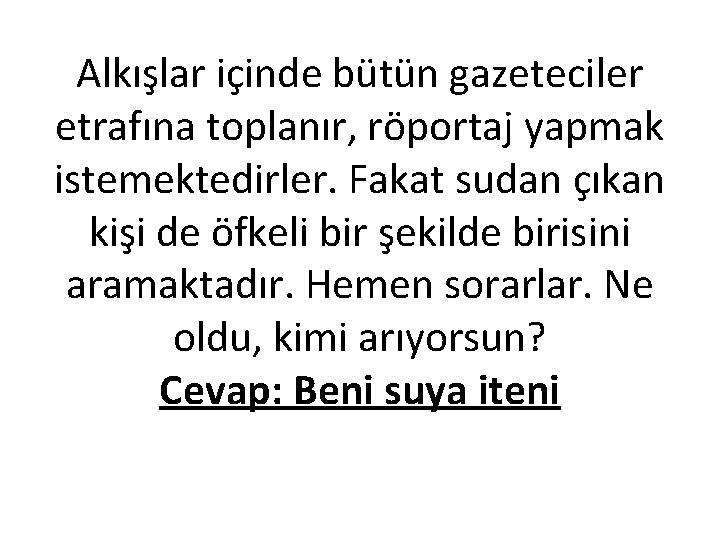 Alkışlar içinde bütün gazeteciler etrafına toplanır, röportaj yapmak istemektedirler. Fakat sudan çıkan kişi de