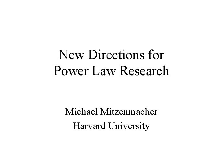 New Directions for Power Law Research Michael Mitzenmacher Harvard University 
