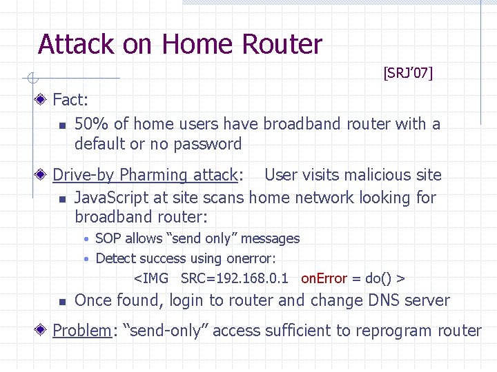 Attack on Home Router [SRJ’ 07] Fact: n 50% of home users have broadband