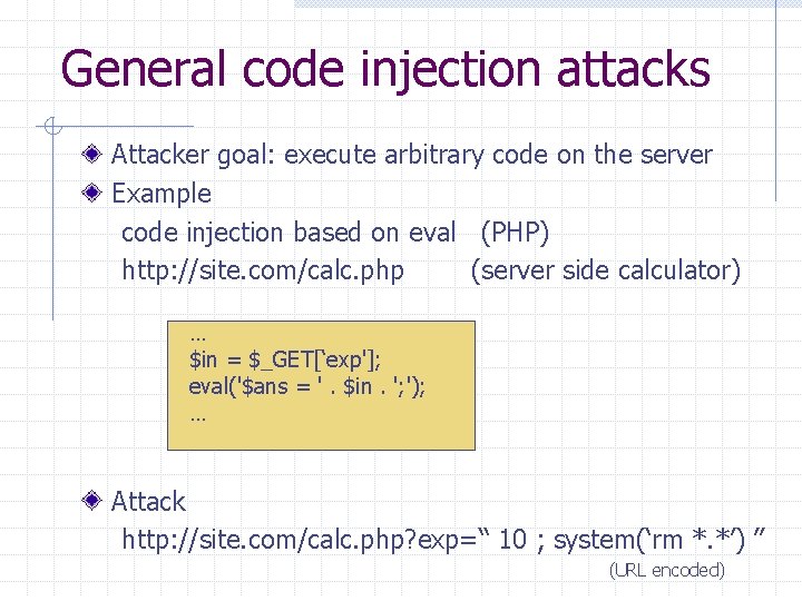 General code injection attacks Attacker goal: execute arbitrary code on the server Example code