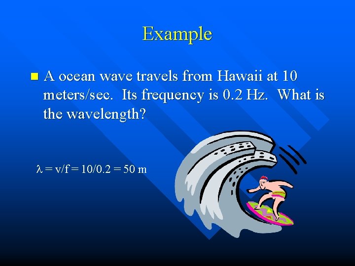 Example n A ocean wave travels from Hawaii at 10 meters/sec. Its frequency is