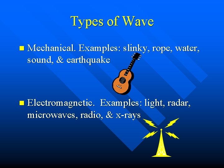 Types of Wave n Mechanical. Examples: slinky, rope, water, sound, & earthquake n Electromagnetic.