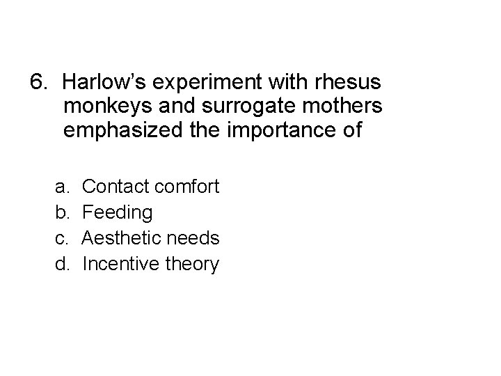 6. Harlow’s experiment with rhesus monkeys and surrogate mothers emphasized the importance of a.