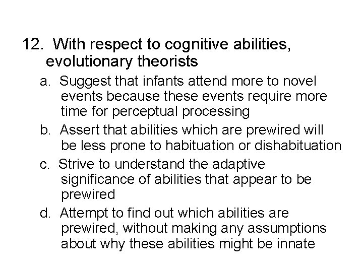 12. With respect to cognitive abilities, evolutionary theorists a. Suggest that infants attend more