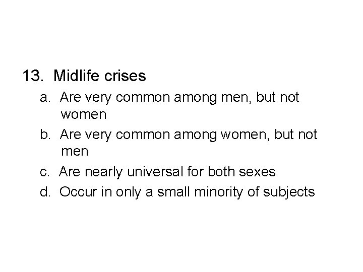 13. Midlife crises a. Are very common among men, but not women b. Are