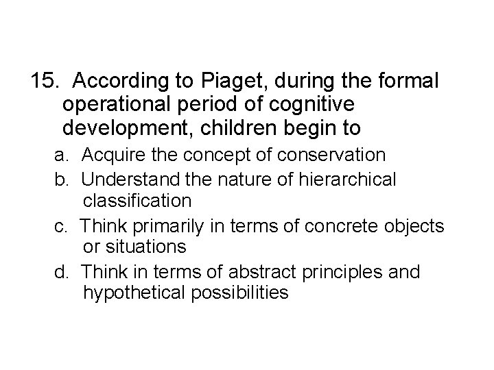 15. According to Piaget, during the formal operational period of cognitive development, children begin