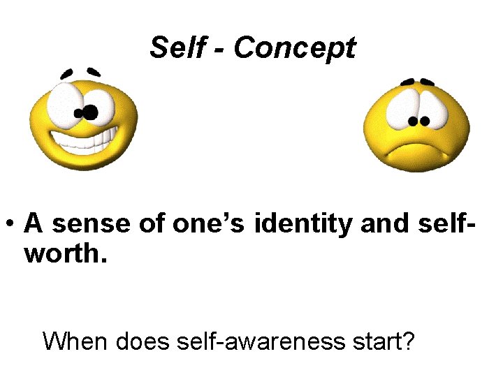 Self - Concept • A sense of one’s identity and selfworth. When does self-awareness