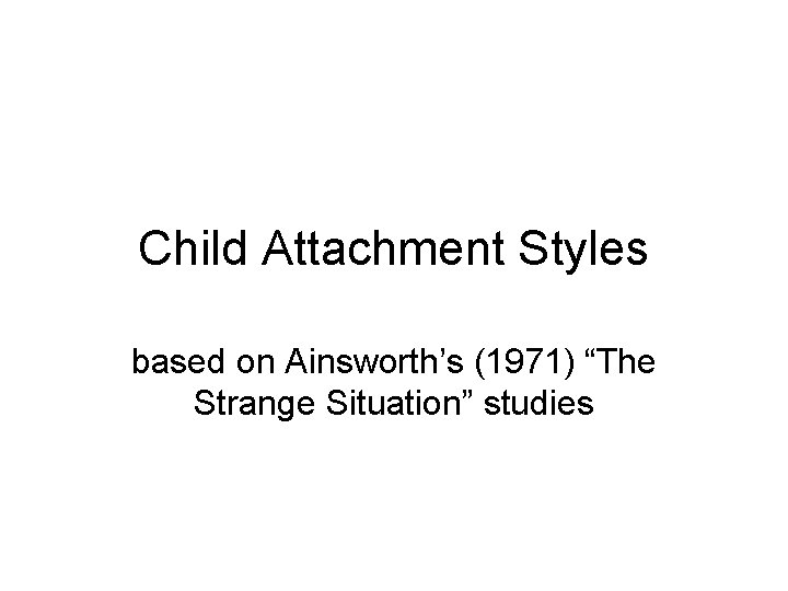 Child Attachment Styles based on Ainsworth’s (1971) “The Strange Situation” studies 