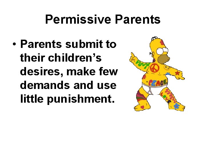 Permissive Parents • Parents submit to their children’s desires, make few demands and use