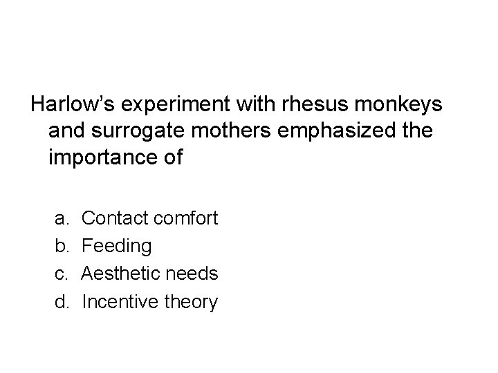 Harlow’s experiment with rhesus monkeys and surrogate mothers emphasized the importance of a. b.