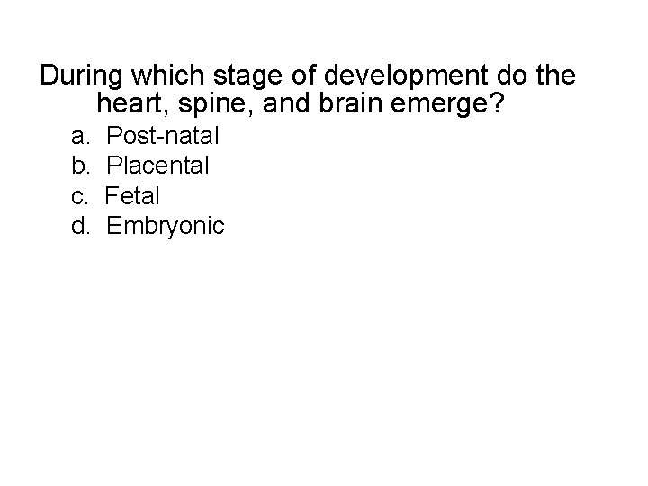 During which stage of development do the heart, spine, and brain emerge? a. b.
