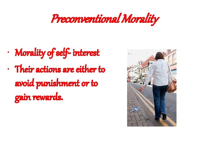 Preconventional Morality • Morality of self- interest • Their actions are either to avoid