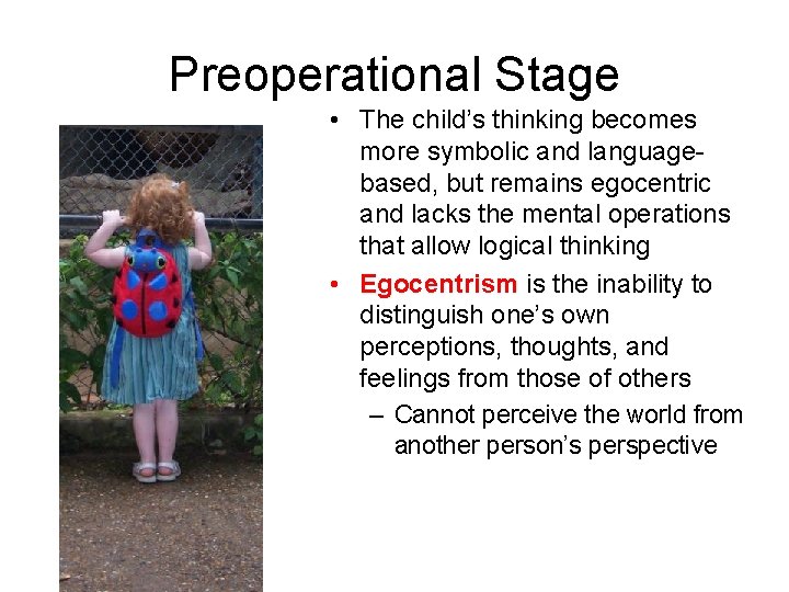 Preoperational Stage • The child’s thinking becomes more symbolic and languagebased, but remains egocentric