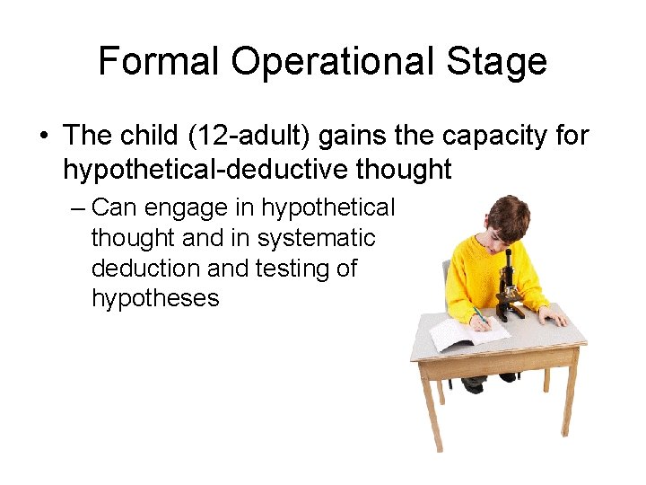 Formal Operational Stage • The child (12 -adult) gains the capacity for hypothetical-deductive thought