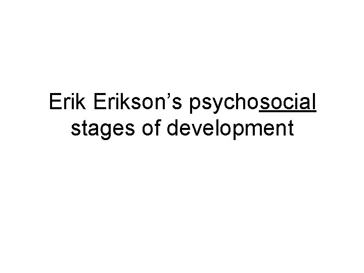 Erikson’s psychosocial stages of development 