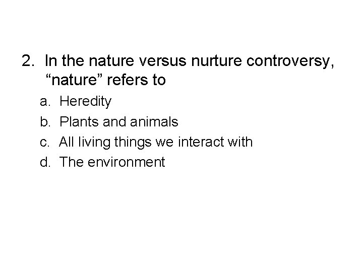 2. In the nature versus nurture controversy, “nature” refers to a. b. c. d.
