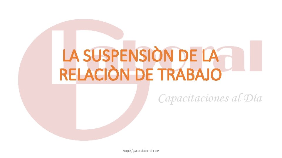 LA SUSPENSIÒN DE LA RELACIÒN DE TRABAJO http: //gacetalaboral. com 