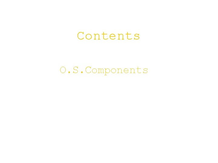 Contents O. S. Components 
