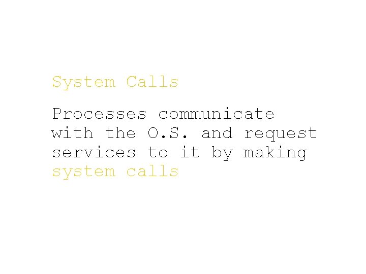 System Calls Processes communicate with the O. S. and request services to it by