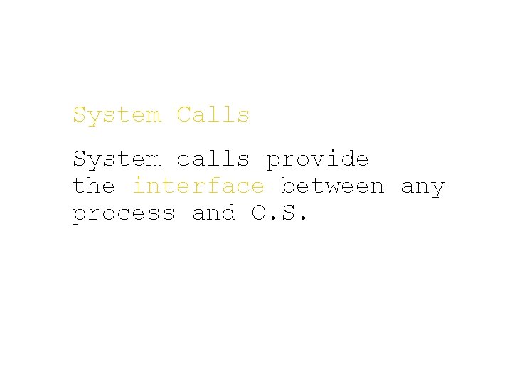 System Calls System calls provide the interface between any process and O. S. 