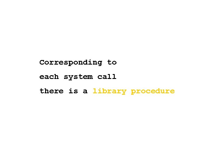 Corresponding to each system call there is a library procedure 