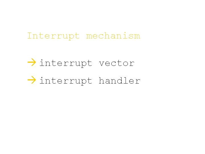 Interrupt mechanism à interrupt vector à interrupt handler 