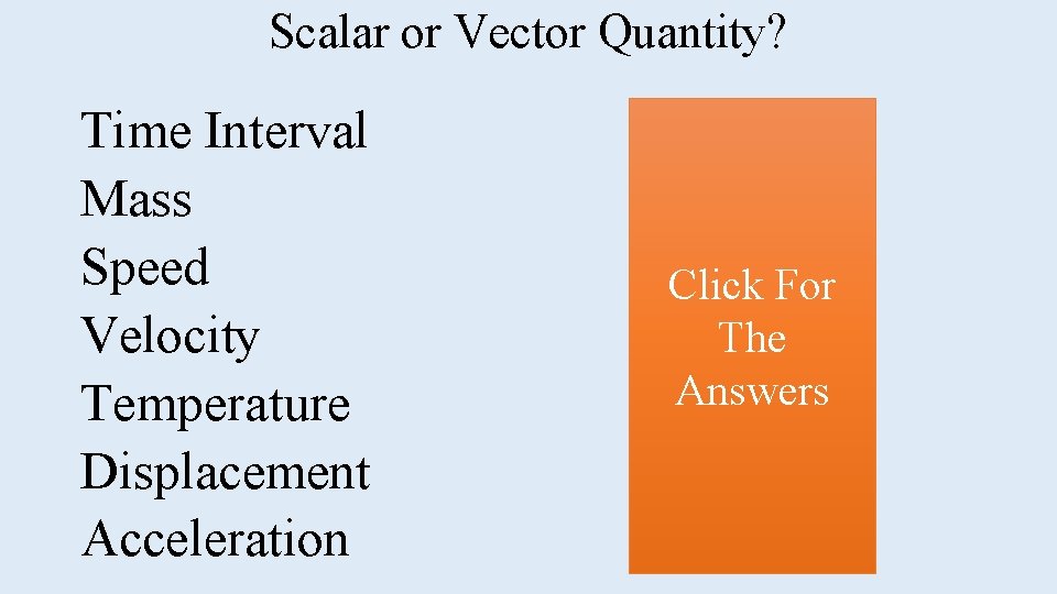 Scalar or Vector Quantity? Time Interval Mass Speed Velocity Temperature Displacement Acceleration scalar Click