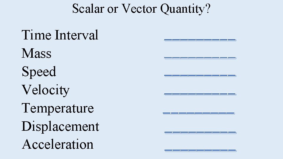 Scalar or Vector Quantity? Time Interval Mass Speed Velocity Temperature Displacement Acceleration _________ _________