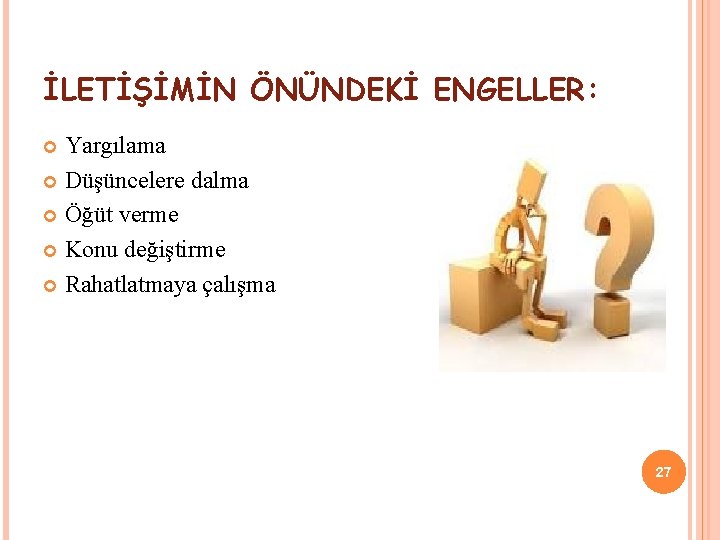 İLETİŞİMİN ÖNÜNDEKİ ENGELLER: Yargılama Düşüncelere dalma Öğüt verme Konu değiştirme Rahatlatmaya çalışma 27 