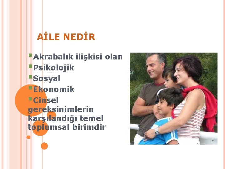 AİLE NEDİR §Akrabalık ilişkisi olan §Psikolojik §Sosyal §Ekonomik §Cinsel gereksinimlerin karşılandığı temel toplumsal birimdir