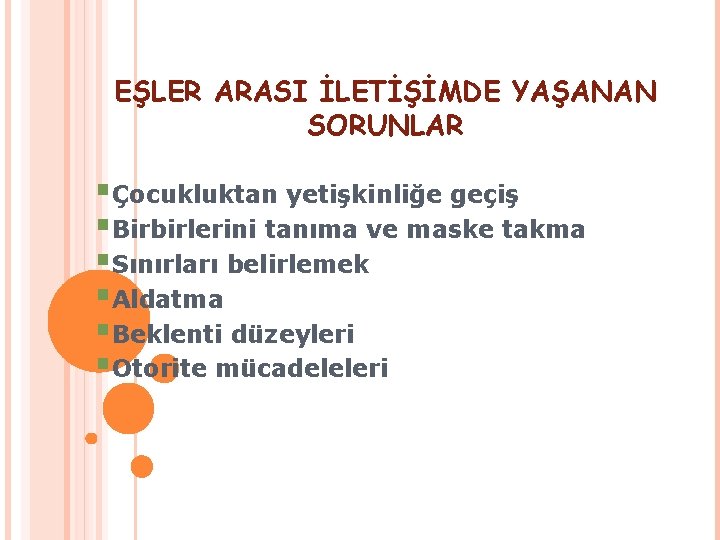 EŞLER ARASI İLETİŞİMDE YAŞANAN SORUNLAR §Çocukluktan yetişkinliğe geçiş §Birbirlerini tanıma ve maske takma §Sınırları