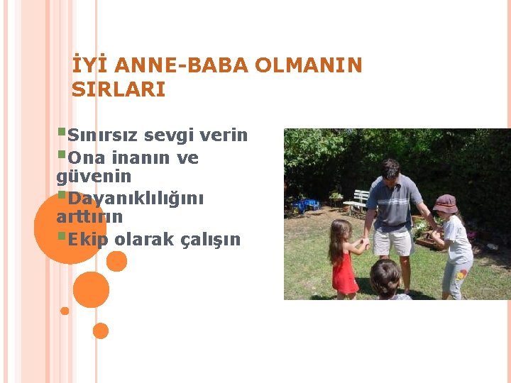 İYİ ANNE-BABA OLMANIN SIRLARI §Sınırsız sevgi verin §Ona inanın ve güvenin §Dayanıklılığını arttırın §Ekip