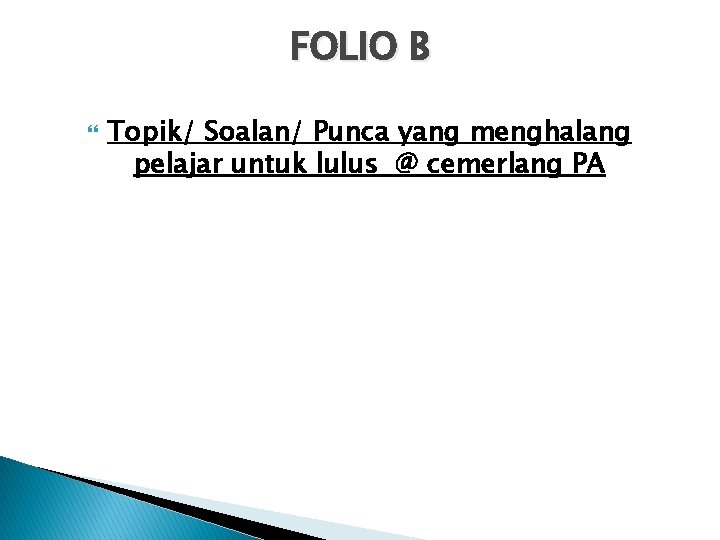 FOLIO B Topik/ Soalan/ Punca yang menghalang pelajar untuk lulus @ cemerlang PA 