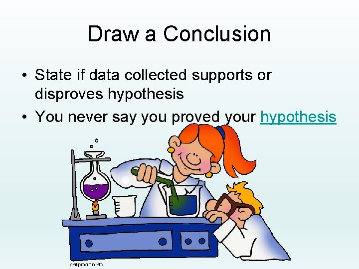 Draw a Conclusion • State if data collected supports or disproves hypothesis • You