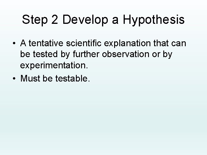 Step 2 Develop a Hypothesis • A tentative scientific explanation that can be tested