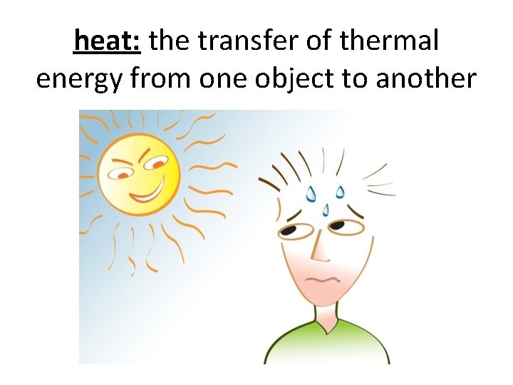 heat: the transfer of thermal energy from one object to another 