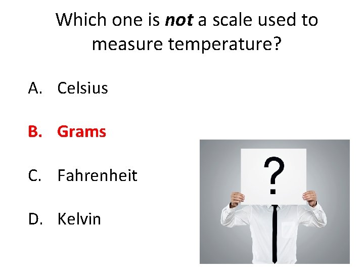 Which one is not a scale used to measure temperature? A. Celsius B. Grams