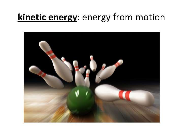 kinetic energy: energy from motion 