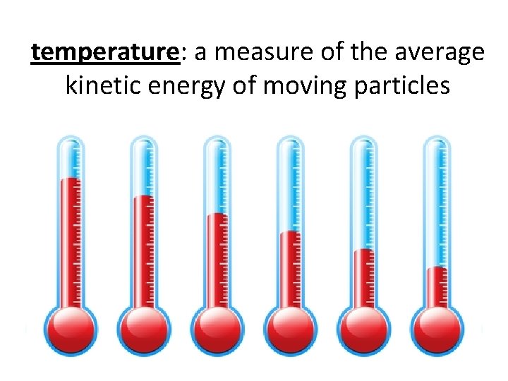 temperature: a measure of the average kinetic energy of moving particles 