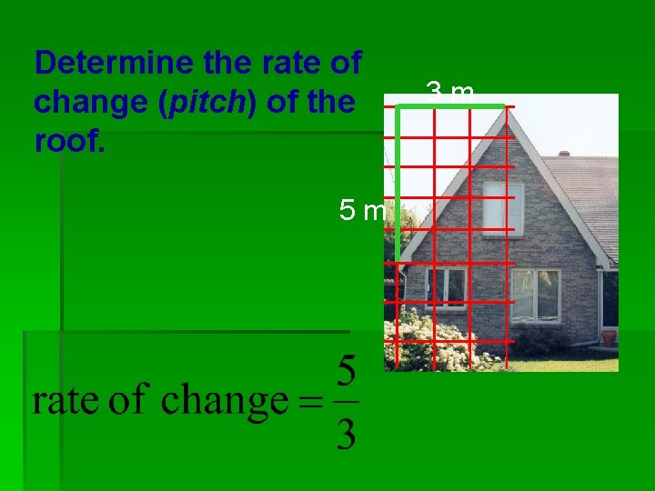 Determine the rate of change (pitch) of the roof. 5 m 3 m 