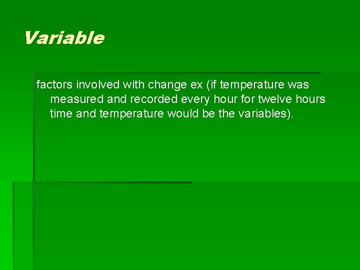 Variable factors involved with change ex (if temperature was measured and recorded every hour